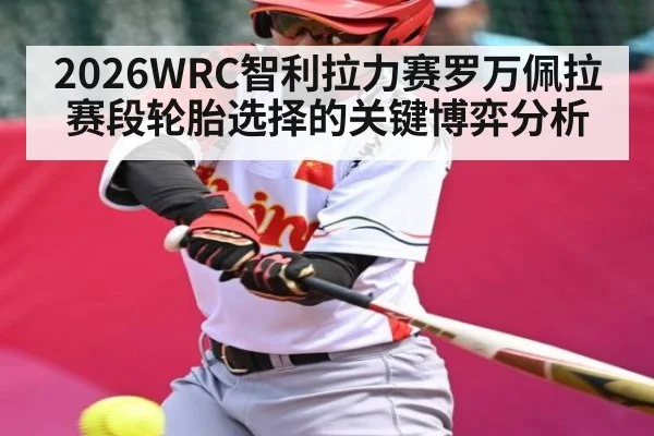 2026WRC智利拉力赛罗万佩拉赛段轮胎选择的关键博弈分析