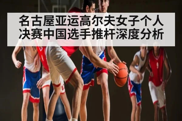 名古屋亚运高尔夫女子个人决赛中国选手推杆深度分析