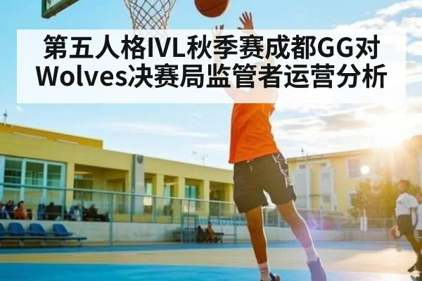 第五人格IVL秋季赛成都GG对Wolves决赛局监管者运营分析