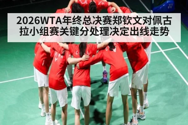 2026WTA年终总决赛郑钦文对佩古拉小组赛关键分处理决定出线走势